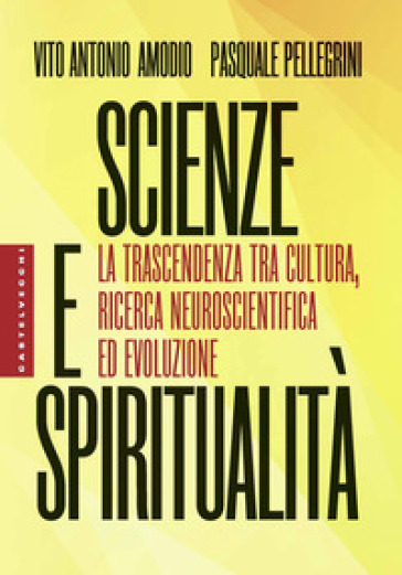Scienze e spiritualità. La trascendenza tra cultura, ricerca neuroscientifica ed evoluzione - Vito Antonio Amodio - Pasquale Pellegrini
