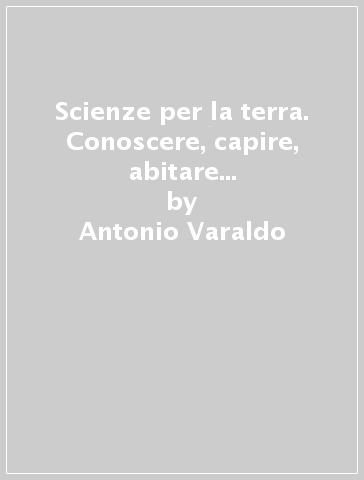 Scienze per la terra. Conoscere, capire, abitare il pianeta. Per il secondo biennio delle Scuole superiori. Con e-book. Con espansione online - Antonio Varaldo