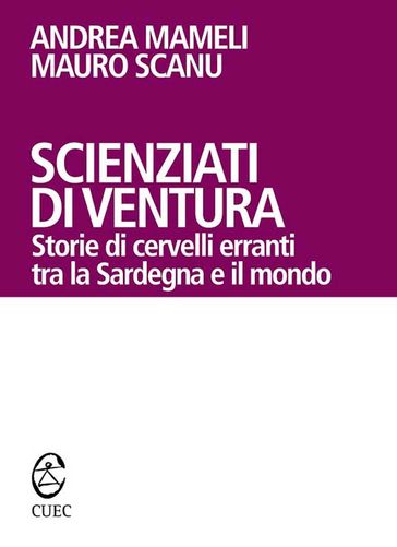 Scienziati di ventura. Storie di cervelli erranti tra la Sardegna e il mondo - Mameli Andrea - Scanu Mauro