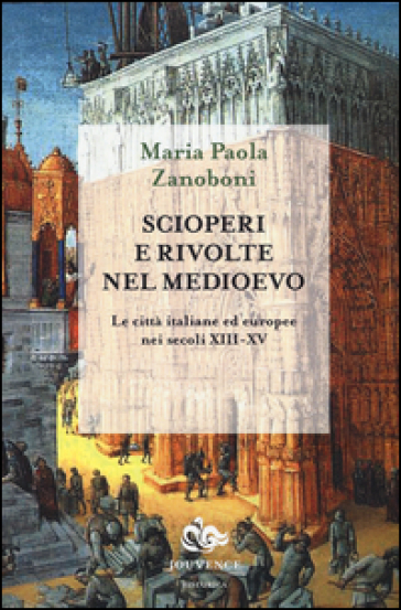 Scioperi e rivolte nel Medioevo. Le città italiane ed europee nei secoli XIII-XV - Maria Paola Zanoboni