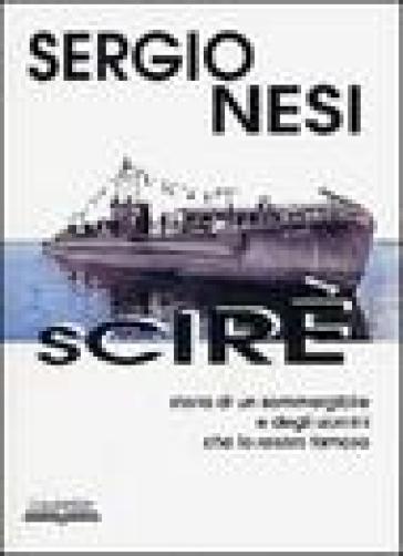 Scirè. Storia di un sommergibile e degli uomini che lo resero famoso - Sergio Nesi