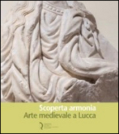 Scoperta armonia. Arte medievale a Lucca