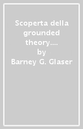 Scoperta della grounded theory. Strategie per la ricerca qualitativa (La)