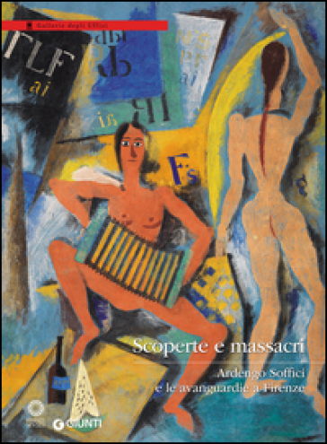 Scoperte e massacri. Ardengo Soffici e le avanguardie a Firenze. Catalogo della mostra (Firenze, 27 settembre 2016-8 gennaio 2017). Ediz. illustrata