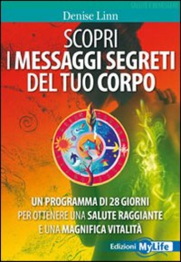 Scopri i messaggi segreti del tuo corpo. Un programma di 28 giorni per ottenere una salute raggiante e una magnifica vitalità - Denise Linn