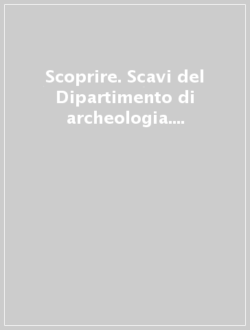 Scoprire. Scavi del Dipartimento di archeologia. Guida alla mostra (Bologna, 18 maggio-18 giugno 2004)