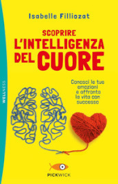 Scoprire l intelligenza del cuore. Conosci le tue emozioni e affronta la vita con successo