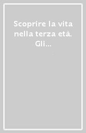 Scoprire la vita nella terza età. Gli anziani si raccontano