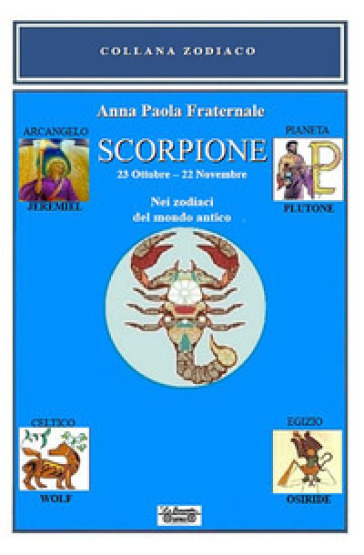 Scorpione. 23 ottobre-22 novembre. Nei zodiaci del mondo antico - Anna Paola Fraternale