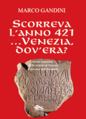 Scorreva l anno 421... Venezia dov era? Storia semiseria delle origini di Venezia e dei suoi miti fondanti