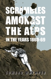 Scrambles Amongst The Alps In The Years 1860-69