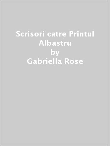 Scrisori catre Printul Albastru - Gabriella Rose