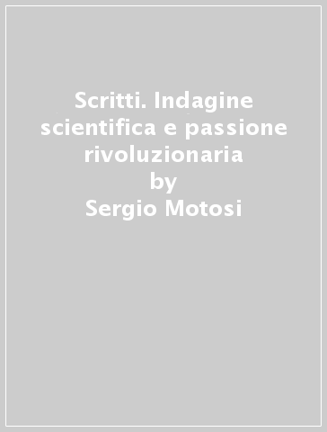 Scritti. Indagine scientifica e passione rivoluzionaria - Sergio Motosi