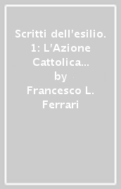 Scritti dell esilio. 1: L Azione Cattolica e il regime e altri saggi editi e inediti sui rapporti Chiesa-Stato