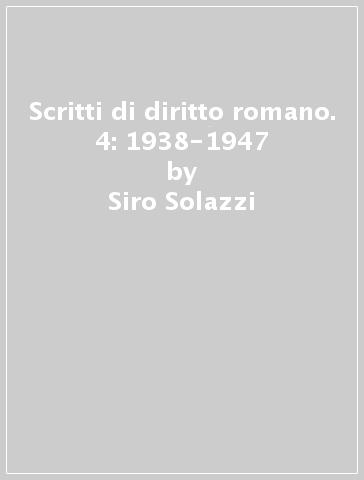 Scritti di diritto romano. 4: 1938-1947 - Siro Solazzi