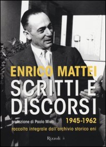 Scritti e discorsi 1945-1962. Raccolta integrale dell'archivio storico Eni - Enrico Mattei