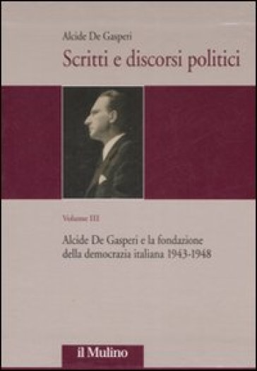 Scritti e discorsi politici. Ediz. critica. 3: Alcide De Gasperi e la fondazione della democrazia italiana 1943-1948 - Alcide De Gasperi