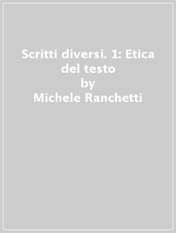 Scritti diversi. 1: Etica del testo - Michele Ranchetti