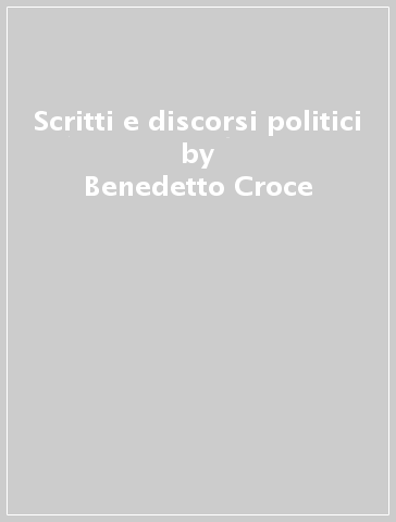 Scritti e discorsi politici - Benedetto Croce