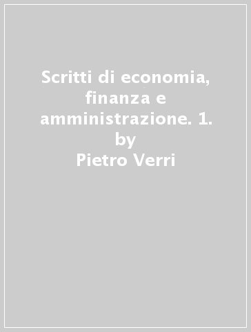 Scritti di economia, finanza e amministrazione. 1. - Pietro Verri