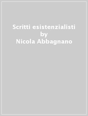 Scritti esistenzialisti - Nicola Abbagnano