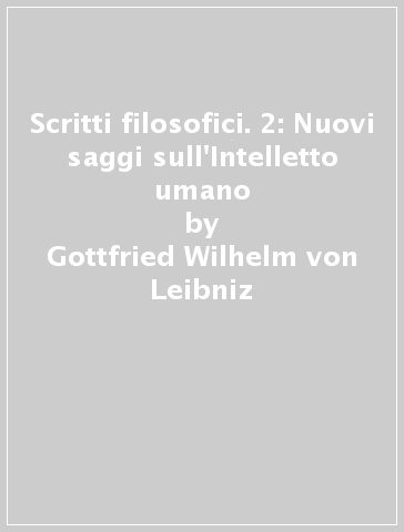 Scritti filosofici. 2: Nuovi saggi sull'Intelletto umano - Gottfried Wilhelm von Leibniz