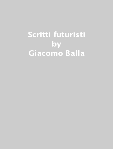 Scritti futuristi - Giacomo Balla