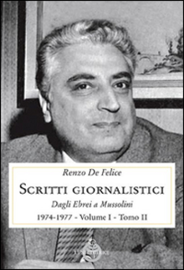 Scritti giornalistici. 1/2: Dagli ebrei a Mussolini (1974-1977) - Renzo De Felice