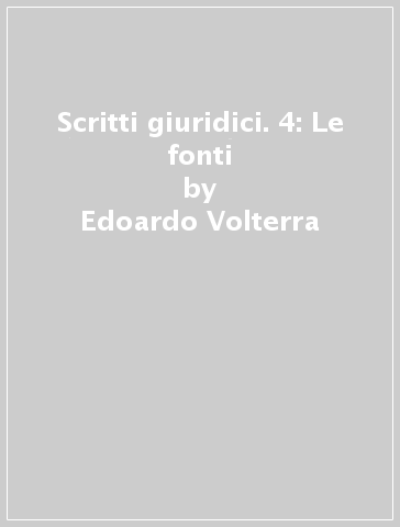 Scritti giuridici. 4: Le fonti - Edoardo Volterra