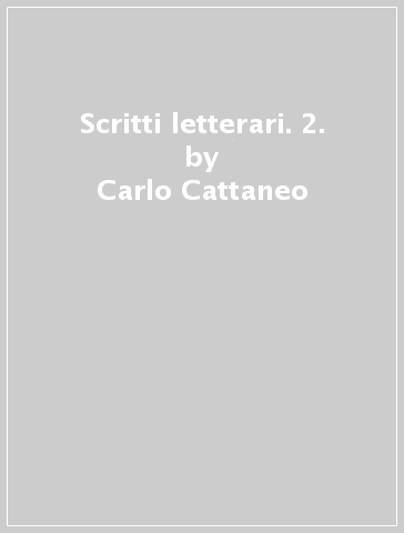 Scritti letterari. 2. - Carlo Cattaneo