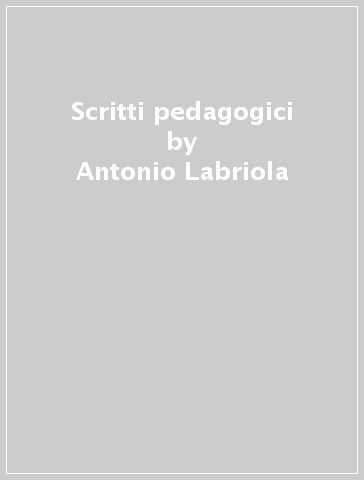 Scritti pedagogici - Antonio Labriola