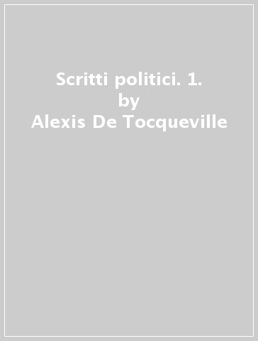 Scritti politici. 1. - Alexis De Tocqueville