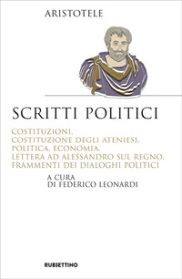 Scritti politici. Costituzioni, Costituzione degli Ateniesi, Politica, Economia, Lettera ad Alessandro sul Regno, Frammenti dei dialoghi politici - Aristotele