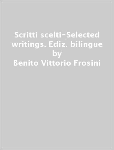 Scritti scelti-Selected writings. Ediz. bilingue - Benito Vittorio Frosini