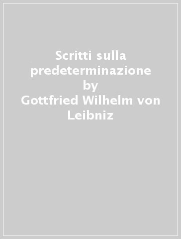 Scritti sulla predeterminazione - Gottfried Wilhelm von Leibniz