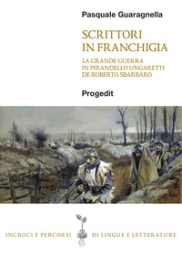 Scrittori in franchigia. La Grande Guerra in Pirandello, Ungaretti, De Roberto, Sbarbaro - Pasquale Guaragnella