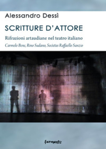 Scritture d'attore. Rifrazioni artaudiane nel teatro italiano (Carmelo Bene, Rino Sudano, Socìetas Raffaello Sanzio) - Alessandro Dessì