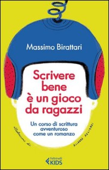 Scrivere bene è un gioco da ragazzi. Un corso di scrittura avventuroso come un romanzo - Massimo Birattari