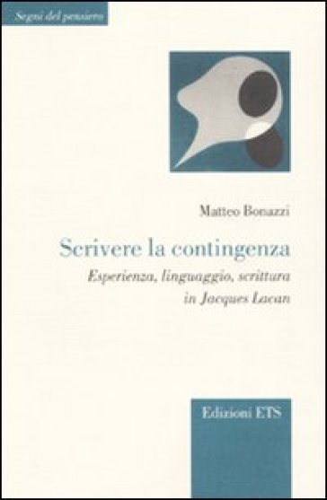 Scrivere la contingenza. Esperienza, linguaggio, scrittura in Jacques Lacan - Matteo Bonazzi