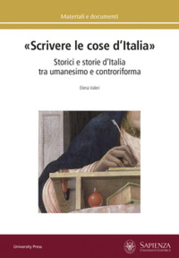 «Scrivere le cose d'Italia». Storici e storie d'Italia tra umanesimo e controriforma - Elena Valeri