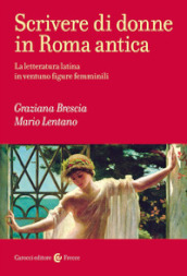 Scrivere di donne in Roma antica. La letteratura latina in ventuno figure femminili