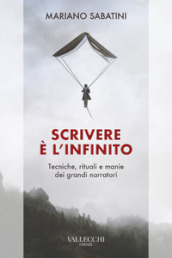 Scrivere è l infinito. Metodi, rituali, manie dei grandi narratori