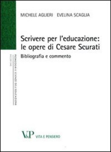 Scrivere per l'educazione. Le opere di Cesare Scurati. Bibliografia e commento - Michele Aglieri - Evelina Scaglia