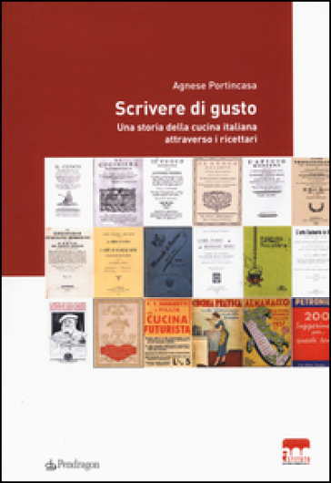 Scrivere di gusto. Una storia della cucina italiana attraverso i ricettari 1776-1943 - Agnese Portincasa