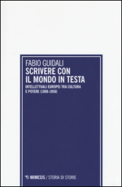 Scrivere con il mondo in testa. Intellettuali europei tra cultura e potere (1898-1956)