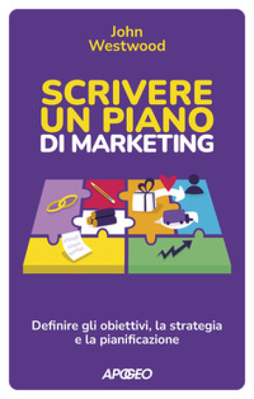 Scrivere un piano di marketing. Definire gli obiettivi, la strategia e la pianificazione - John Westwood