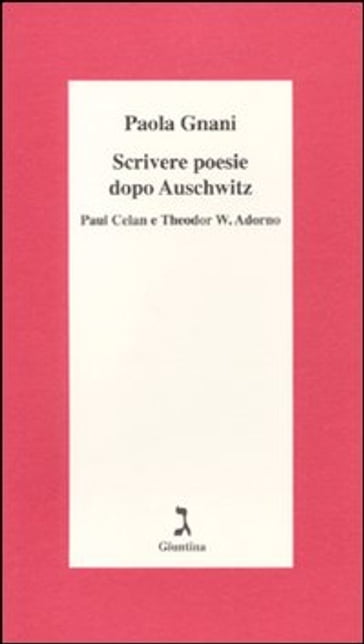 Scrivere poesie dopo Auschwitz. Paul Celan e Theodor W. Adorno - Paola Gnani