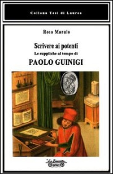 Scrivere ai potenti. Le suppliche al tempo di Paolo Guinigi - Rosa Marulo