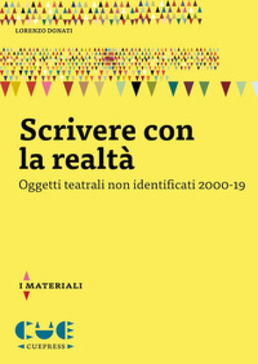 Scrivere con la realtà. Oggetti teatrali non identificati 2000-19 - Lorenzo Donati