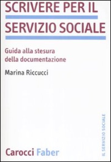 Scrivere per il servizio sociale. Guida alla stesura della documentazione - Marina Riccucci